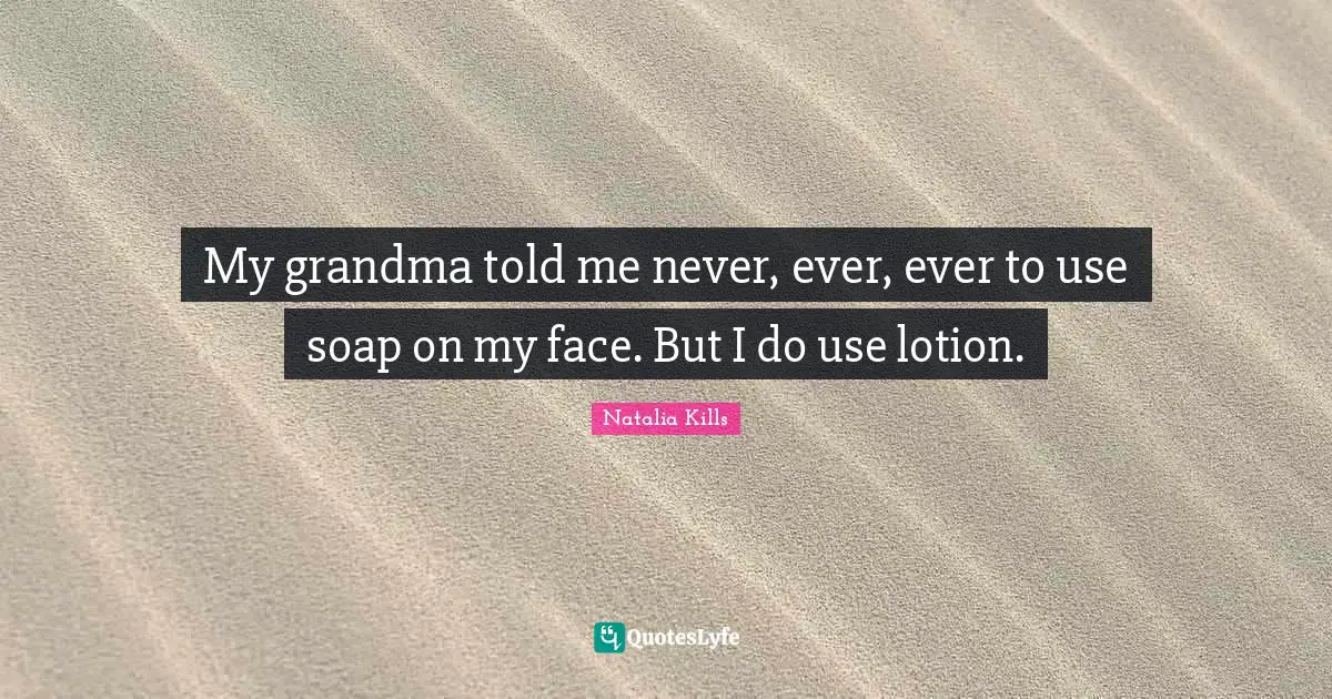 Lotion Quotes: "My grandma told me never, ever, ever to use soap on my face. But I do use lotion."