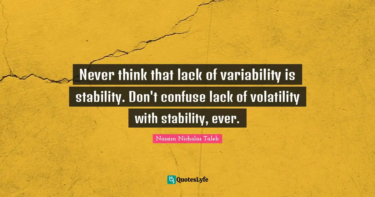 Volatility Quotes: "Never think that lack of variability is stability. Don't confuse lack of volatility with stability, ever."