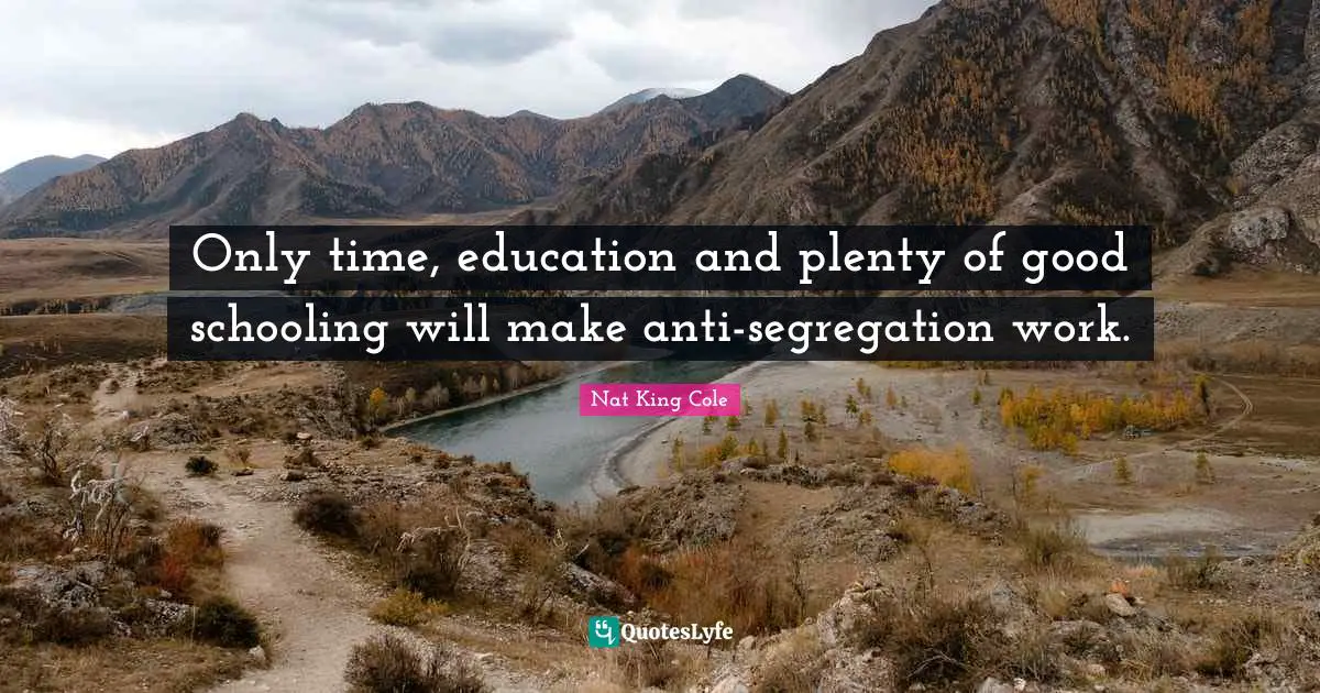 Schooling Quotes: "Only time, education and plenty of good schooling will make anti-segregation work."