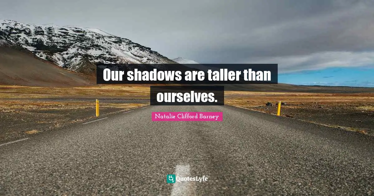 Natalie Clifford Barney Quotes: "Our shadows are taller than ourselves."