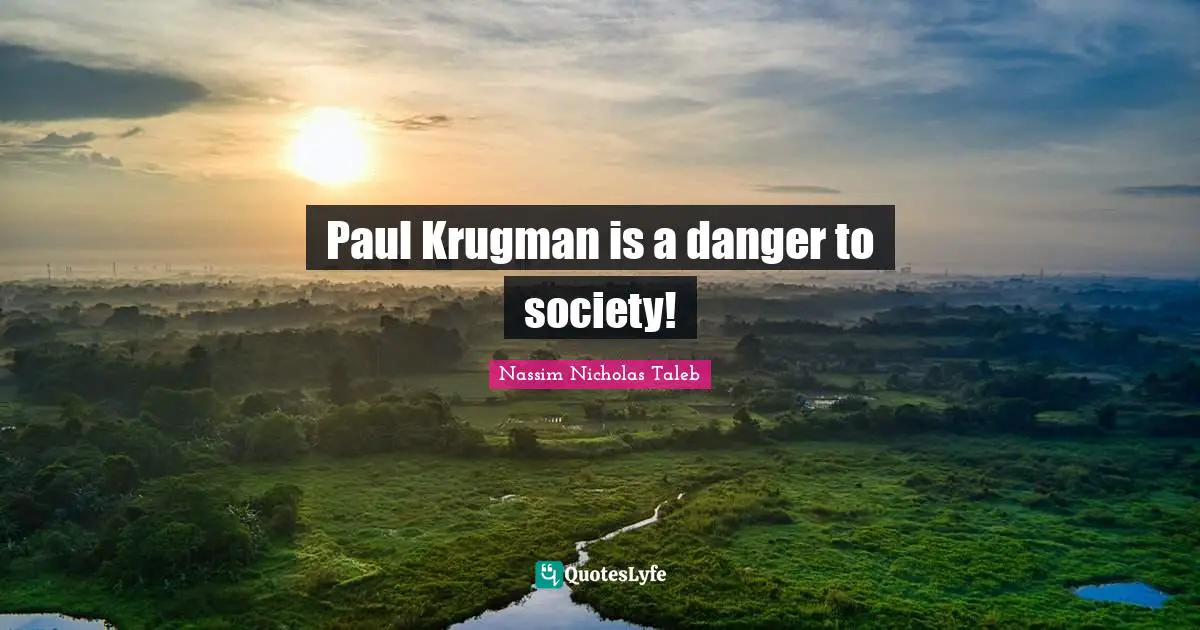 Paul Krugman is a danger to society!