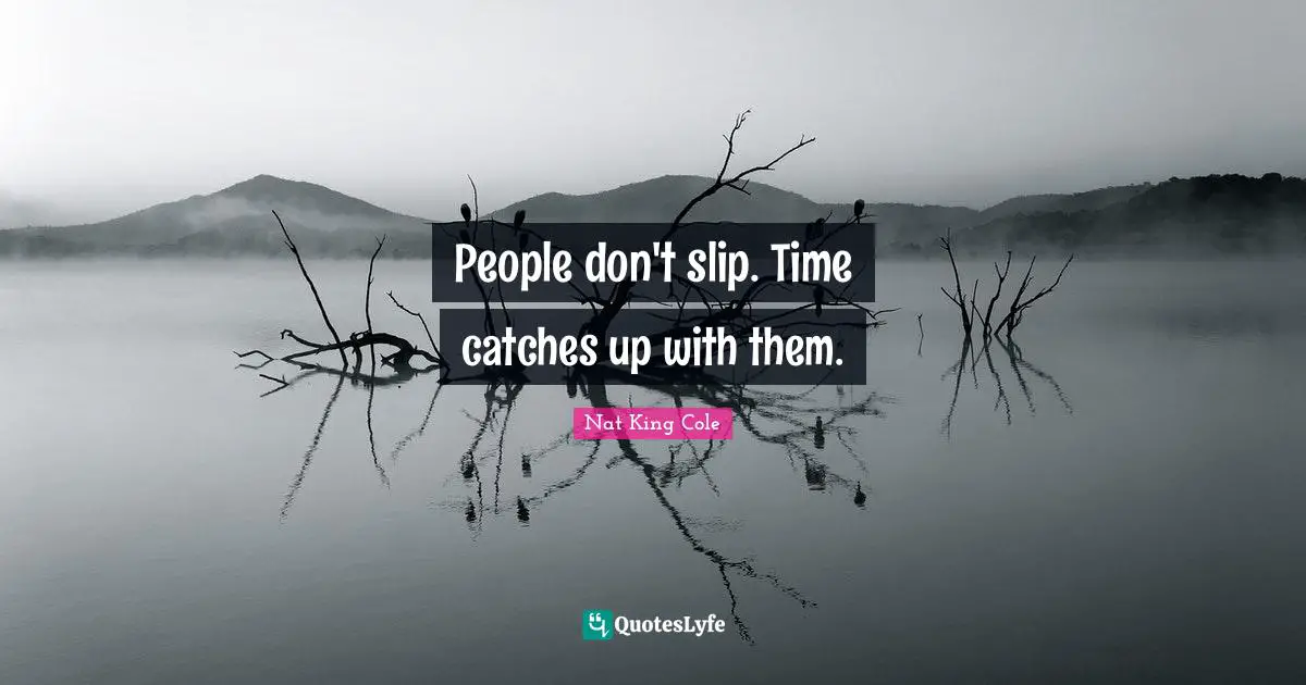 People don't slip. Time catches up with them.