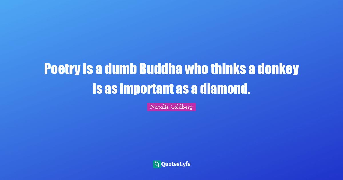 Poetry is a dumb Buddha who thinks a donkey is as important as a diamond.