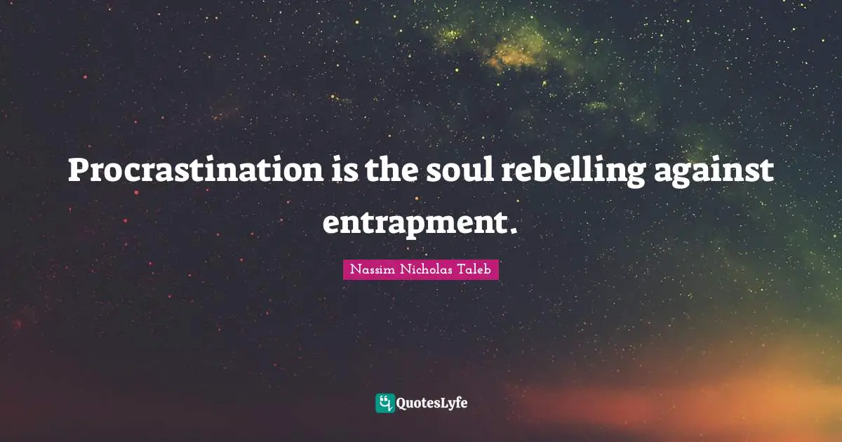 Procrastination is the soul rebelling against entrapment.