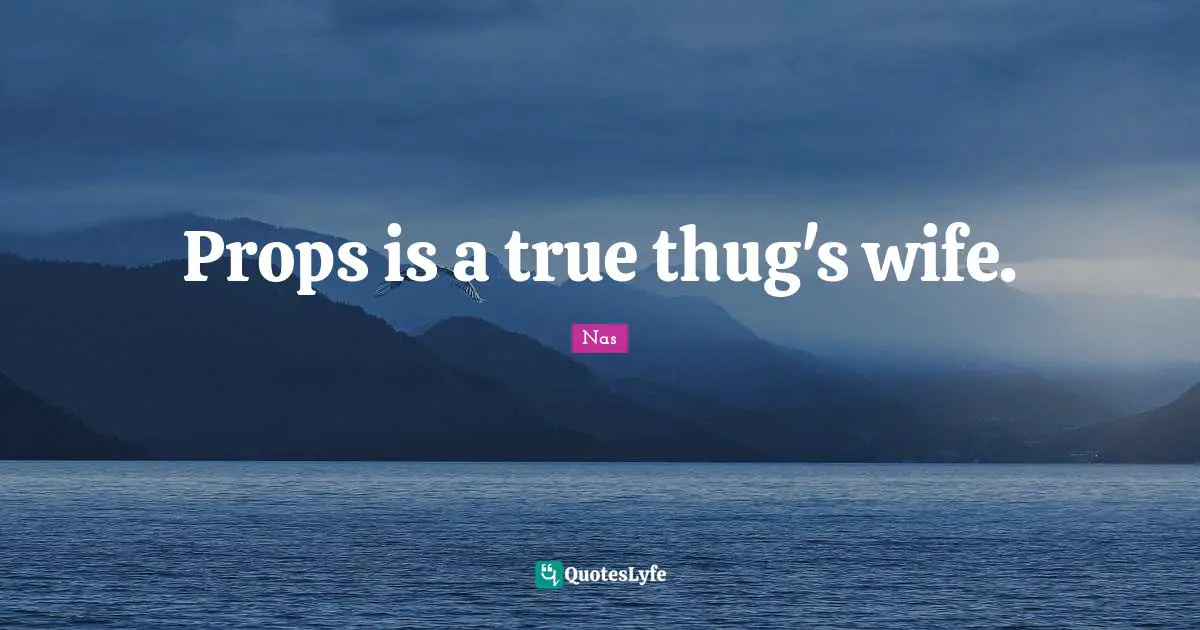 Props is a true thug's wife.