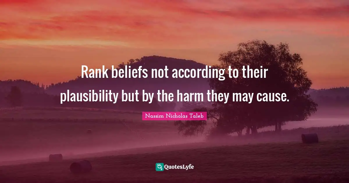 Rank beliefs not according to their plausibility but by the harm they may cause.