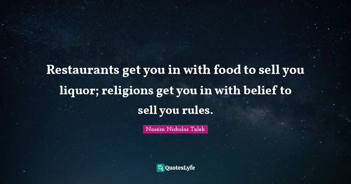 Restaurants get you in with food to sell you liquor; religions get you in with belief to sell you rules.