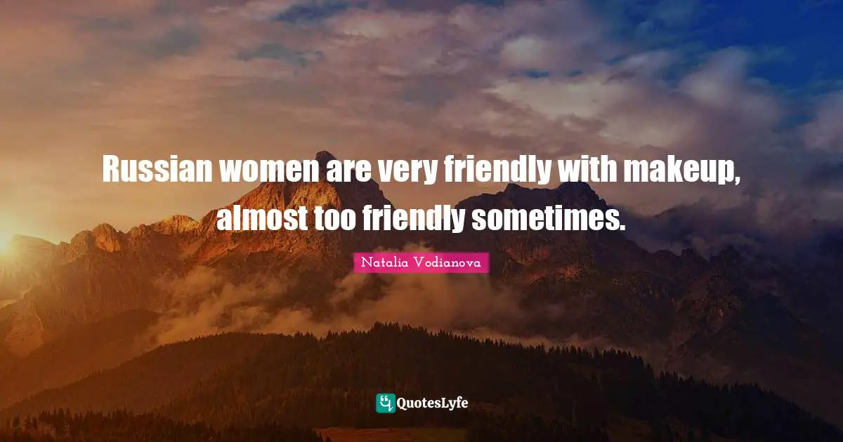Russian women are very friendly with makeup, almost too friendly sometimes.