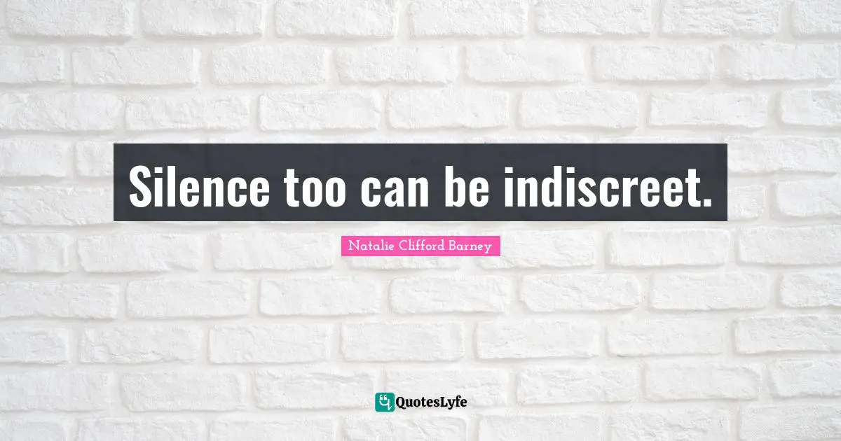 Silence too can be indiscreet.