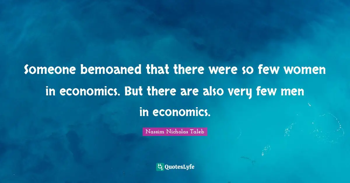 Someone bemoaned that there were so few women in economics. But there are also very few men in economics.