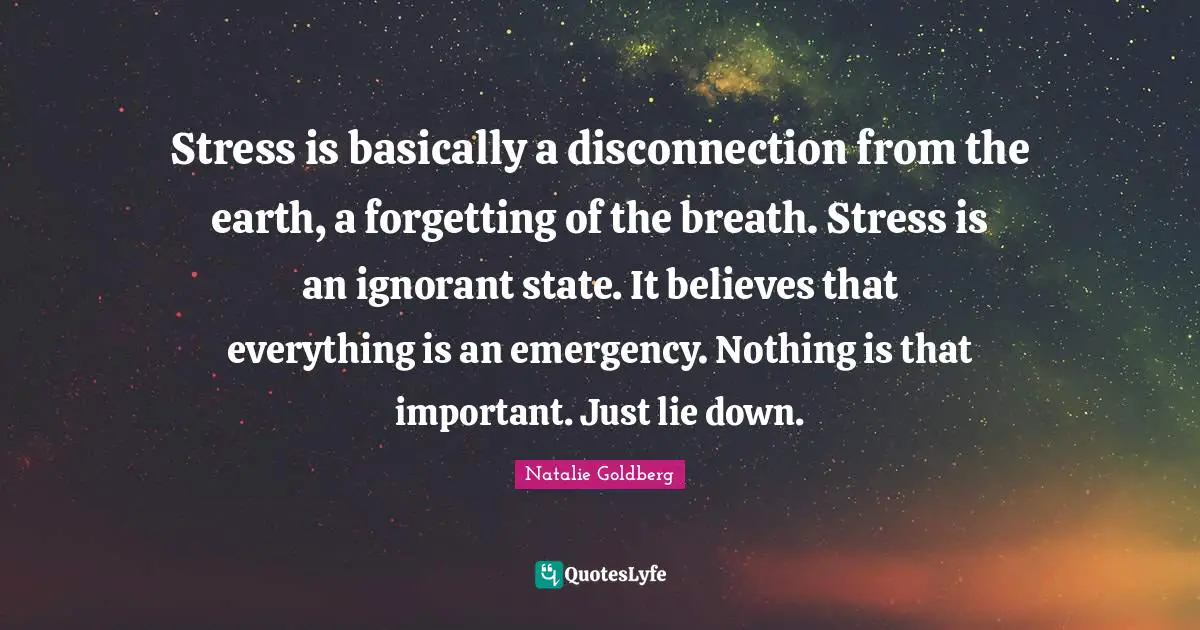 Disconnection Quotes: "Stress is basically a disconnection from the earth, a forgetting of the breath. Stress is an ignorant state. It believes that everything is an emergency. Nothing is that important. Just lie down."