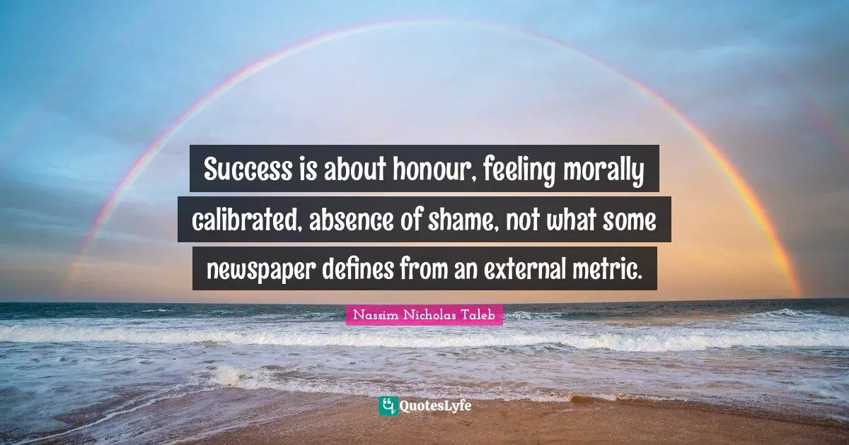 Success is about honour, feeling morally calibrated, absence of shame, not what some newspaper defines from an external metric.