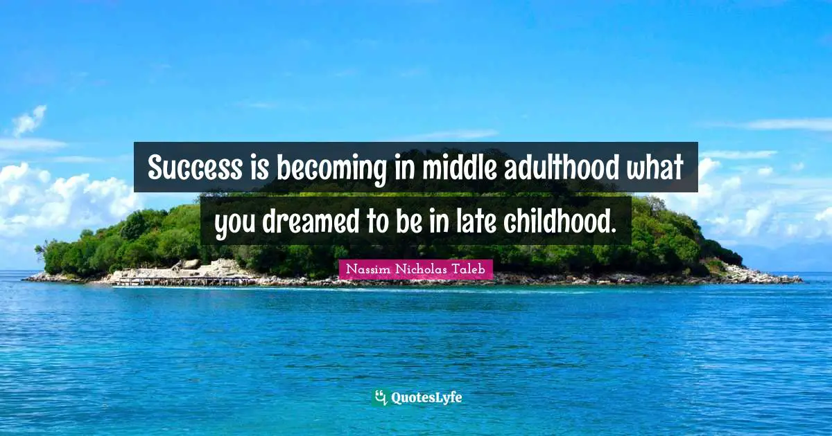 Success is becoming in middle adulthood what you dreamed to be in late childhood.