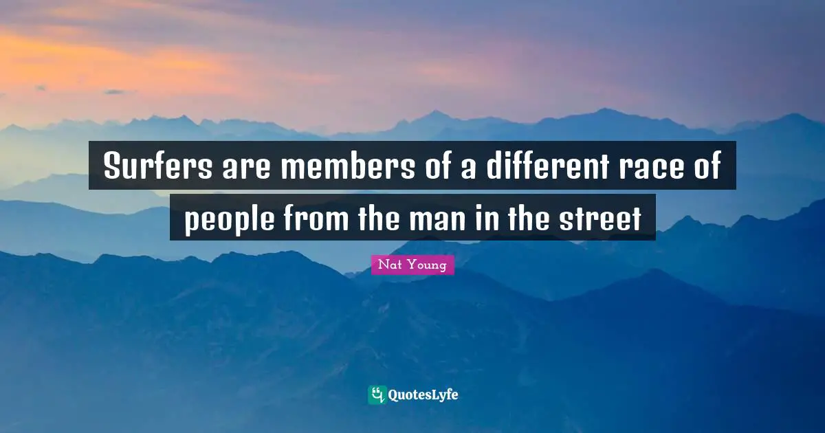Nat Young Quotes: "Surfers are members of a different race of people from the man in the street"