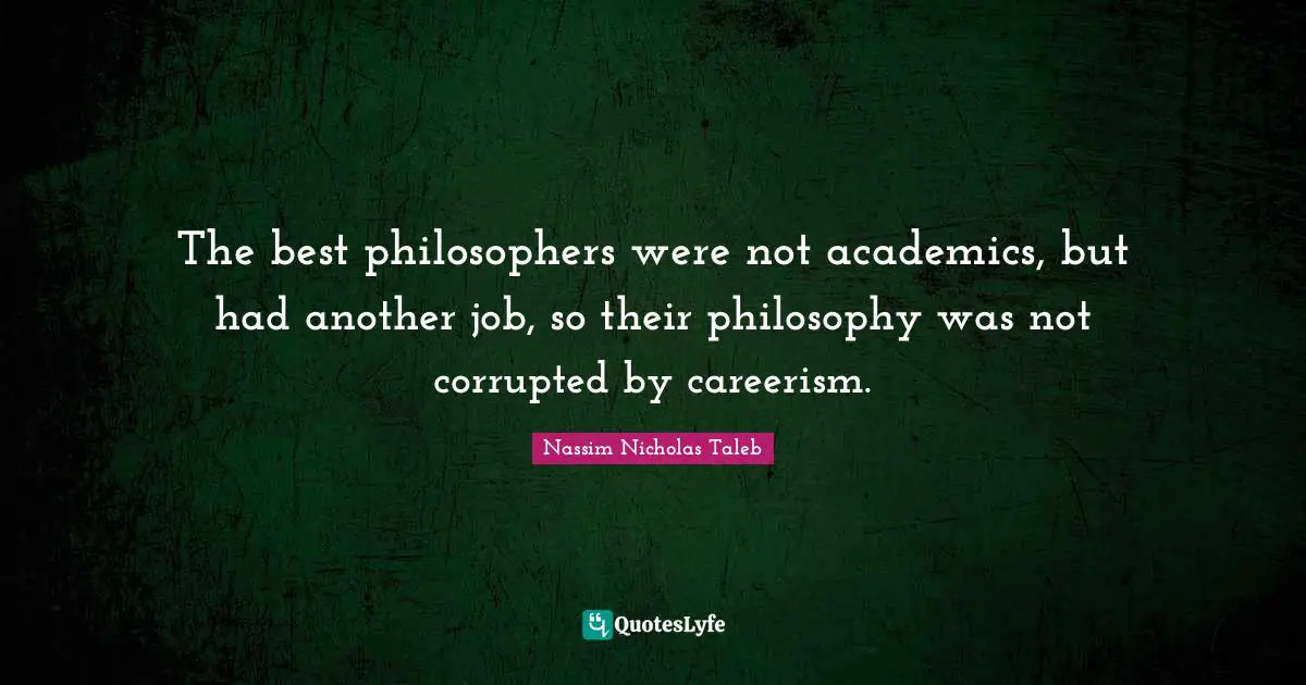 The best philosophers were not academics, but had another job, so their philosophy was not corrupted by careerism.