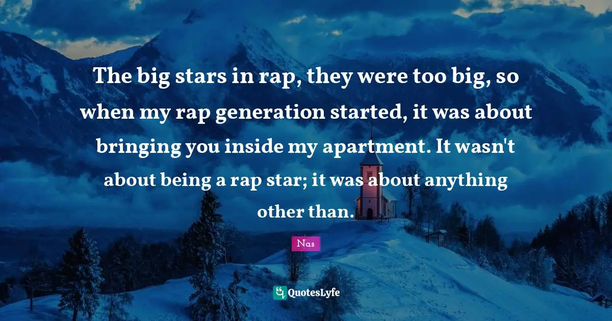 The big stars in rap, they were too big, so when my rap generation started, it was about bringing you inside my apartment. It wasn't about being a rap star; it was about anything other than.