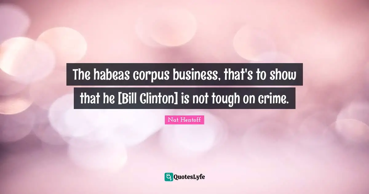 The habeas corpus business, that's to show that he [Bill Clinton] is not tough on crime.