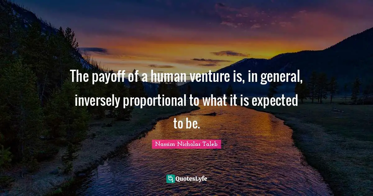 The payoff of a human venture is, in general, inversely proportional to what it is expected to be.