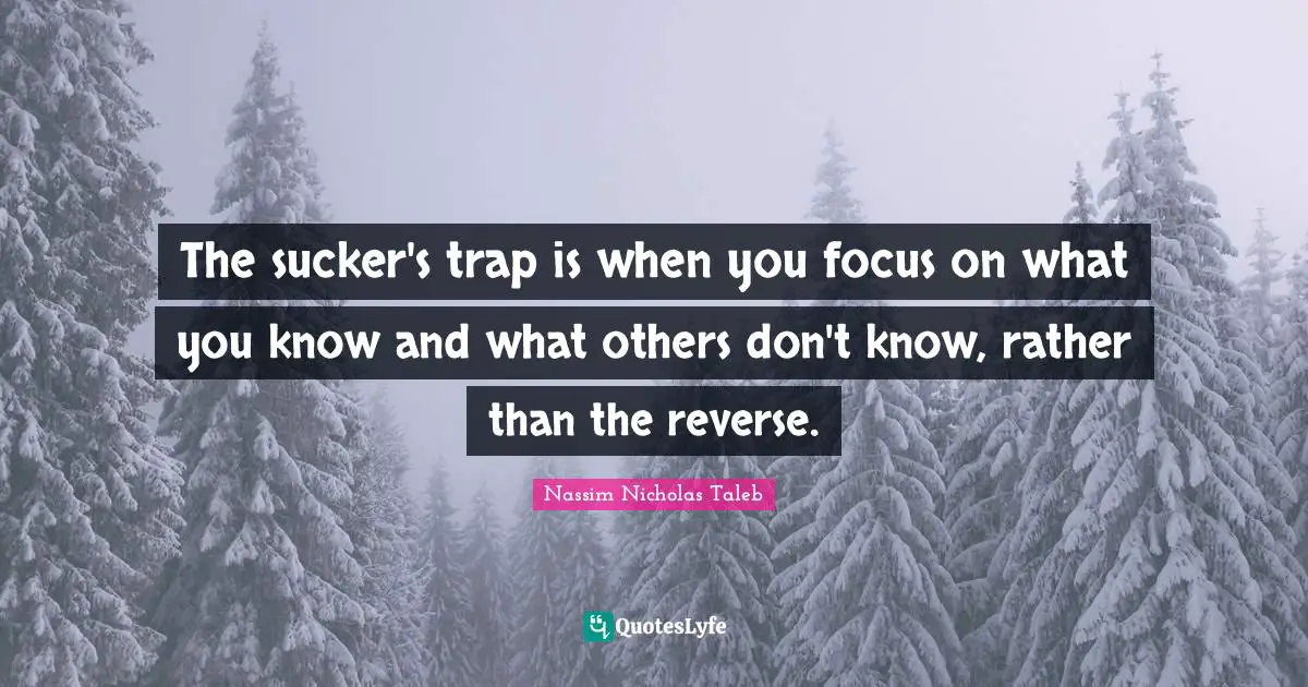 The sucker's trap is when you focus on what you know and what others don't know, rather than the reverse.