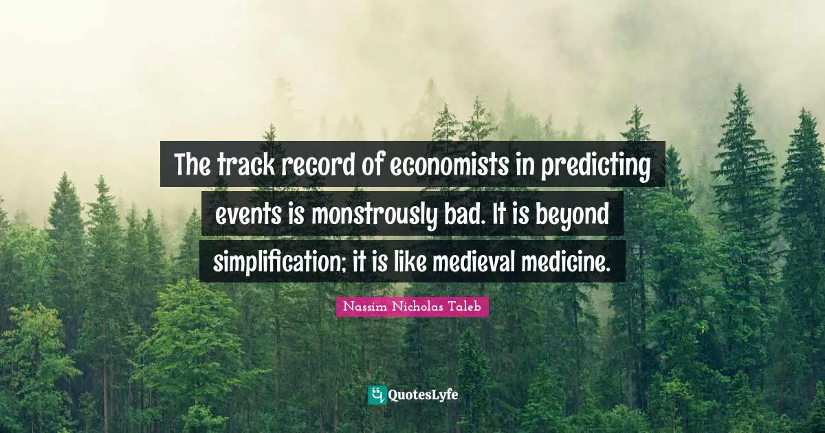 Predicting Quotes: "The track record of economists in predicting events is monstrously bad. It is beyond simplification; it is like medieval medicine."