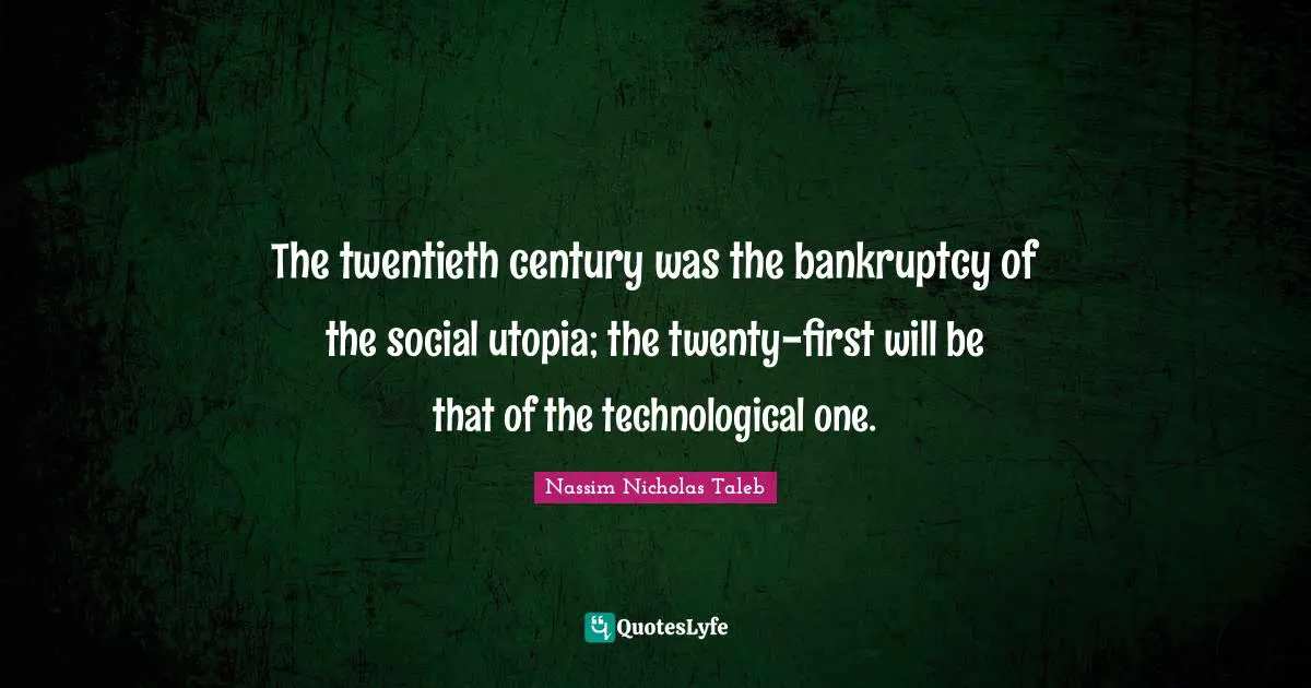 The twentieth century was the bankruptcy of the social utopia; the twenty-first will be that of the technological one.