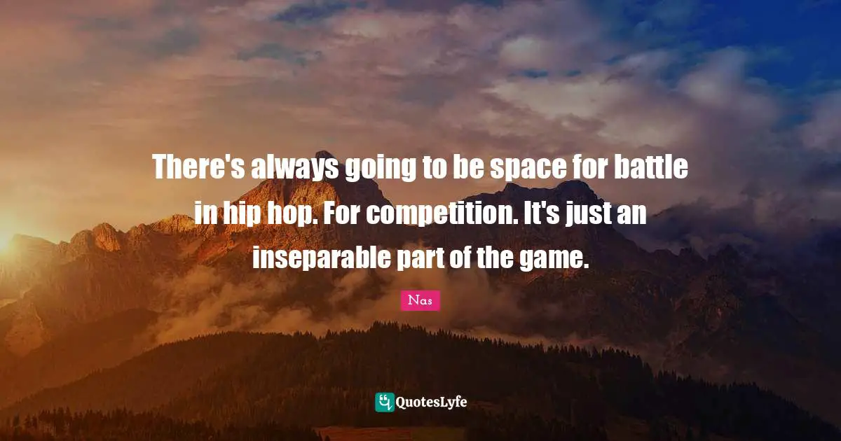 There's always going to be space for battle in hip hop. For competition. It's just an inseparable part of the game.