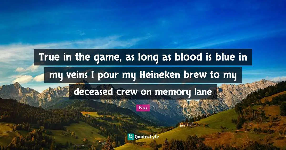 Crew Quotes: "True in the game, as long as blood is blue in my veins I pour my Heineken brew to my deceased crew on memory lane"