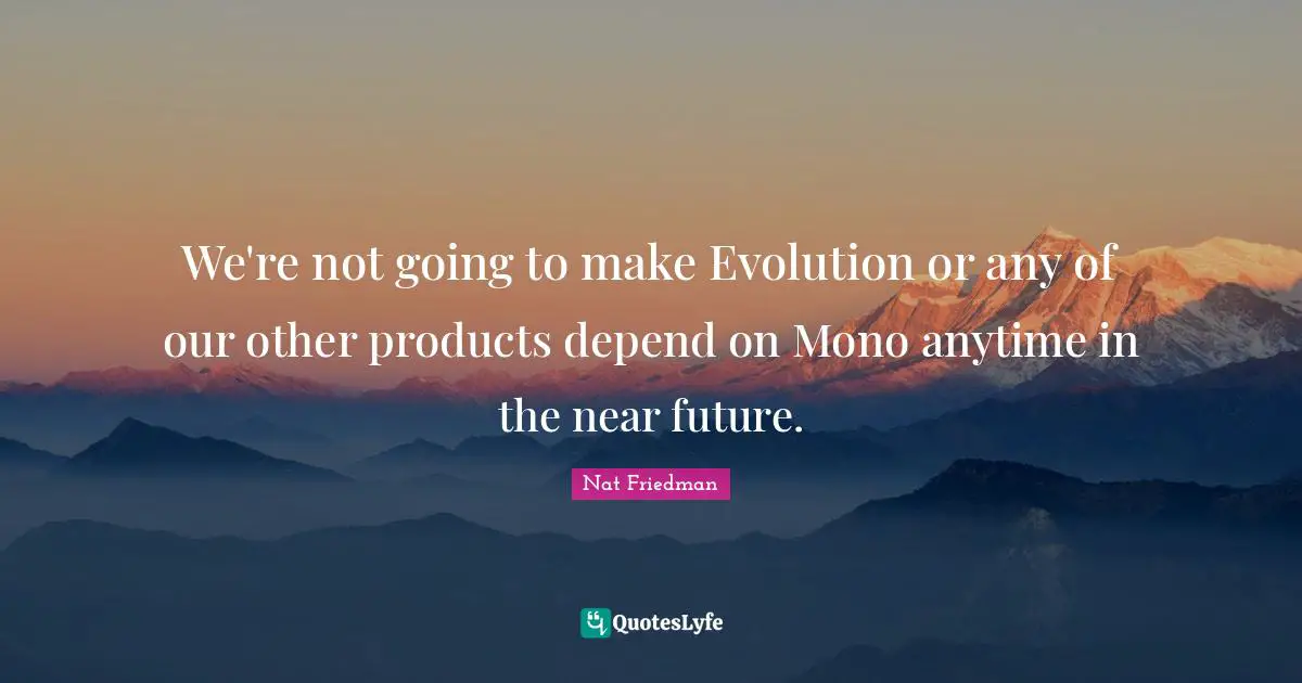 Nat Friedman Quotes: "We're not going to make Evolution or any of our other products depend on Mono anytime in the near future."