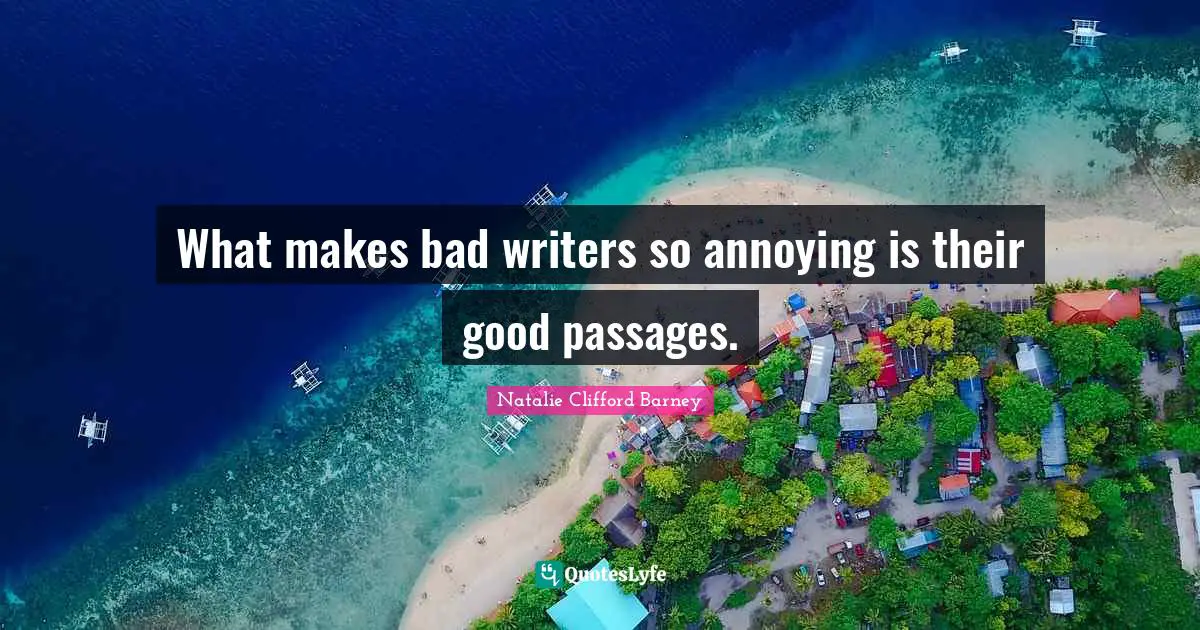 Natalie Clifford Barney Quotes: "What makes bad writers so annoying is their good passages."