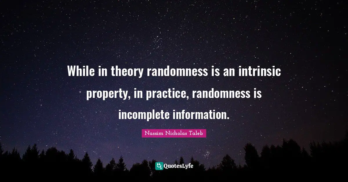 While in theory randomness is an intrinsic property, in practice, randomness is incomplete information.