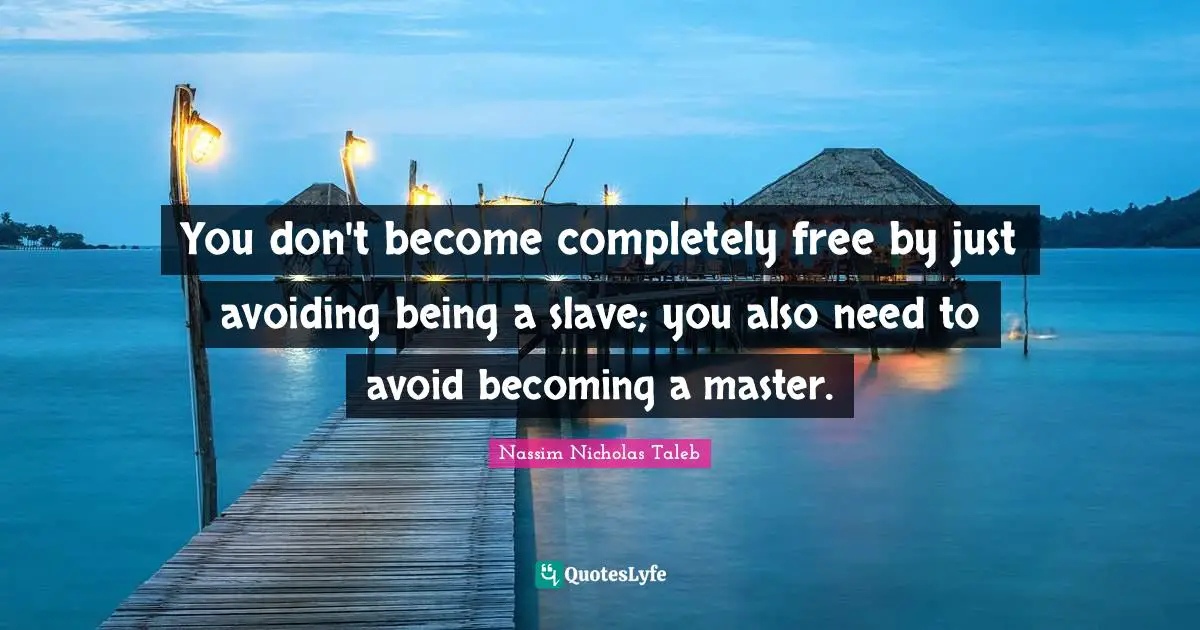 You don't become completely free by just avoiding being a slave; you also need to avoid becoming a master.