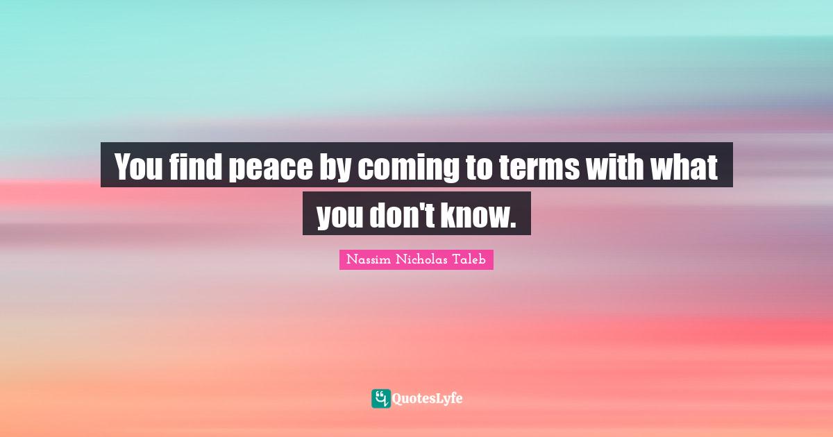 You find peace by coming to terms with what you don't know.