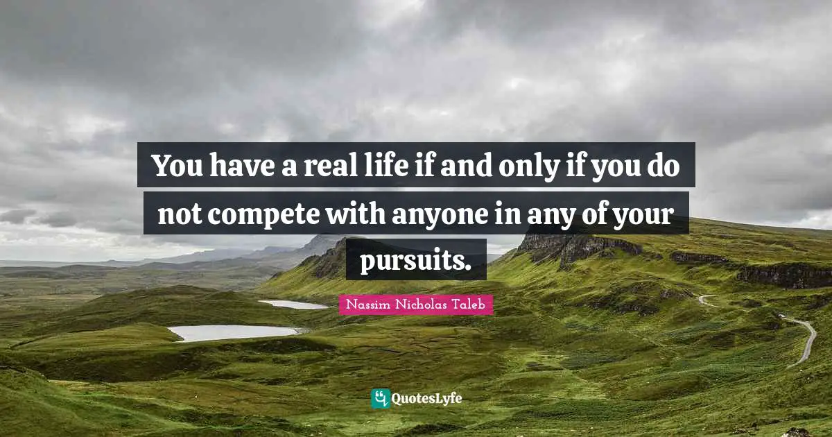 You have a real life if and only if you do not compete with anyone in any of your pursuits.