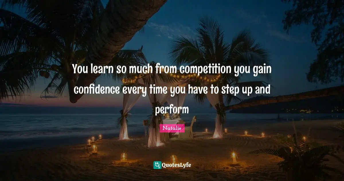 Step Up Quotes: "You learn so much from competition you gain confidence every time you have to step up and perform"