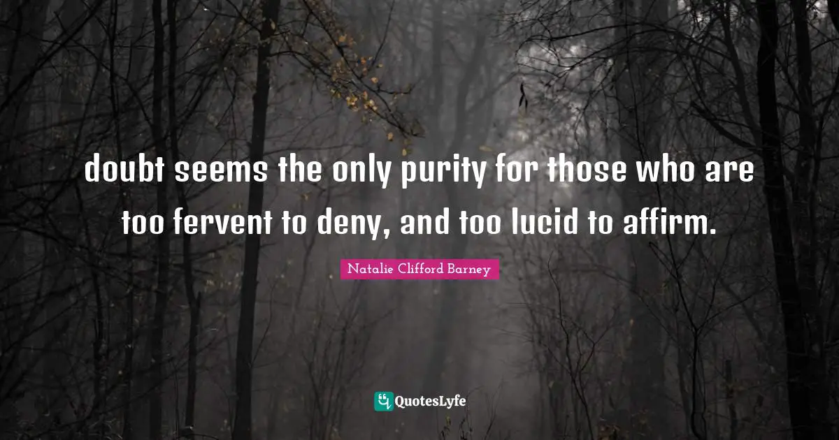 doubt seems the only purity for those who are too fervent to deny, and too lucid to affirm.