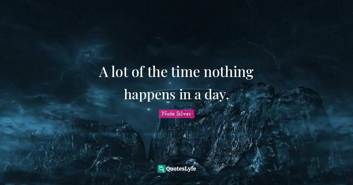 A lot of the time nothing happens in a day.