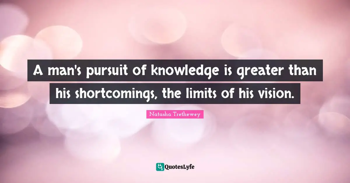 Shortcomings Quotes: "A man's pursuit of knowledge is greater than his shortcomings, the limits of his vision."