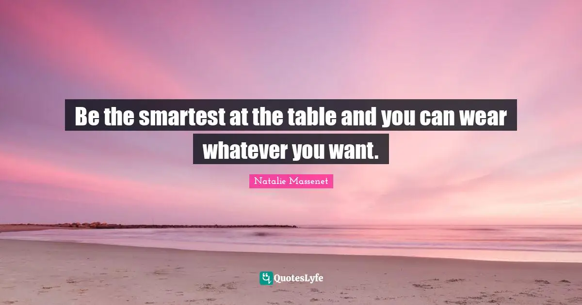 Be the smartest at the table and you can wear whatever you want.
