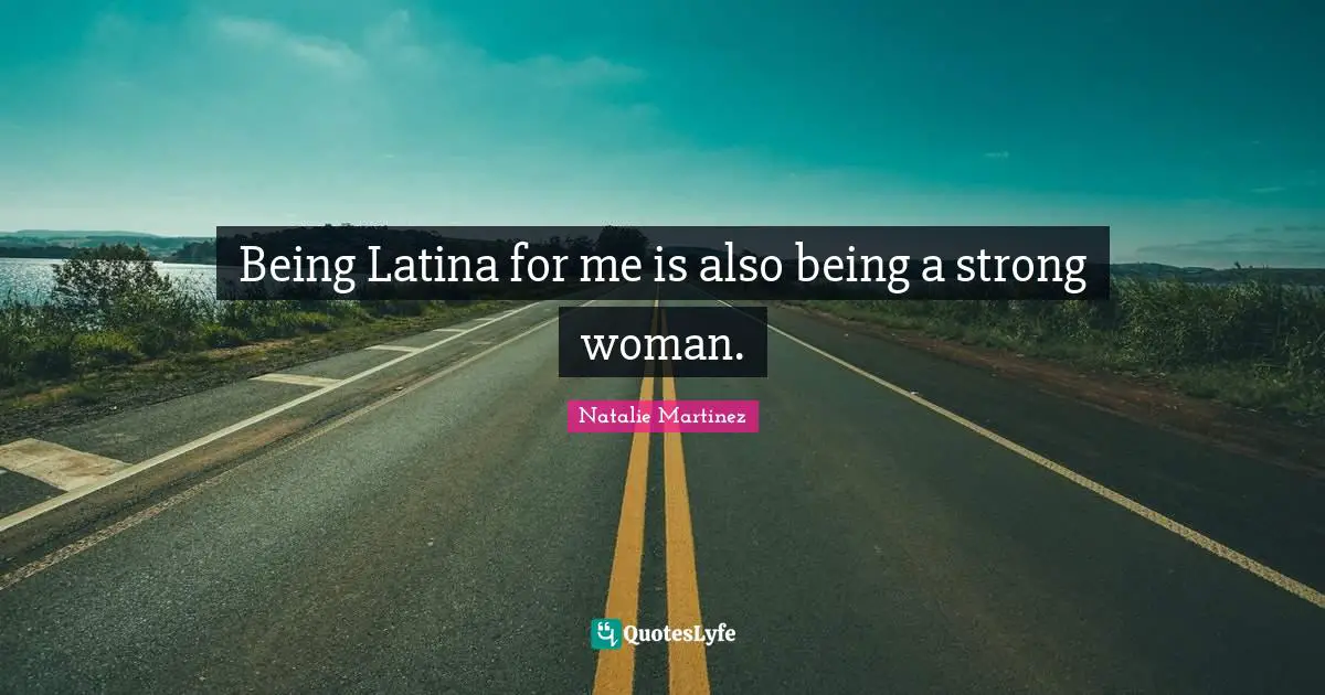 Strong Woman Quotes: "Being Latina for me is also being a strong woman."