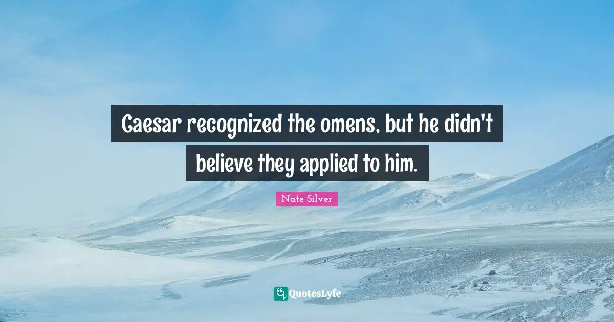 Caesar recognized the omens, but he didn't believe they applied to him.