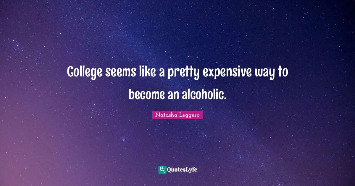 College seems like a pretty expensive way to become an alcoholic.