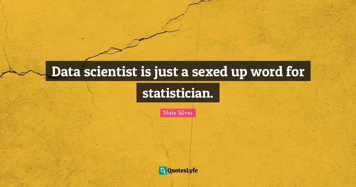 Data scientist is just a sexed up word for statistician.