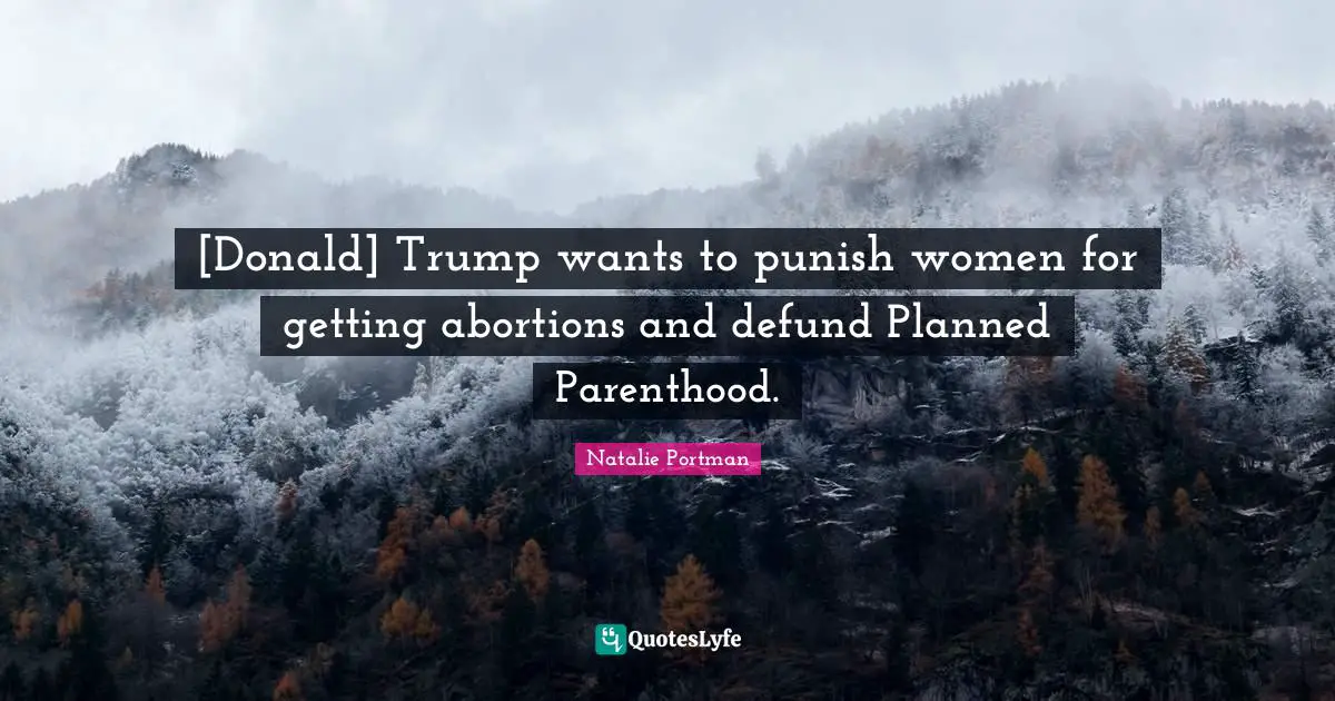 [Donald] Trump wants to punish women for getting abortions and defund Planned Parenthood.