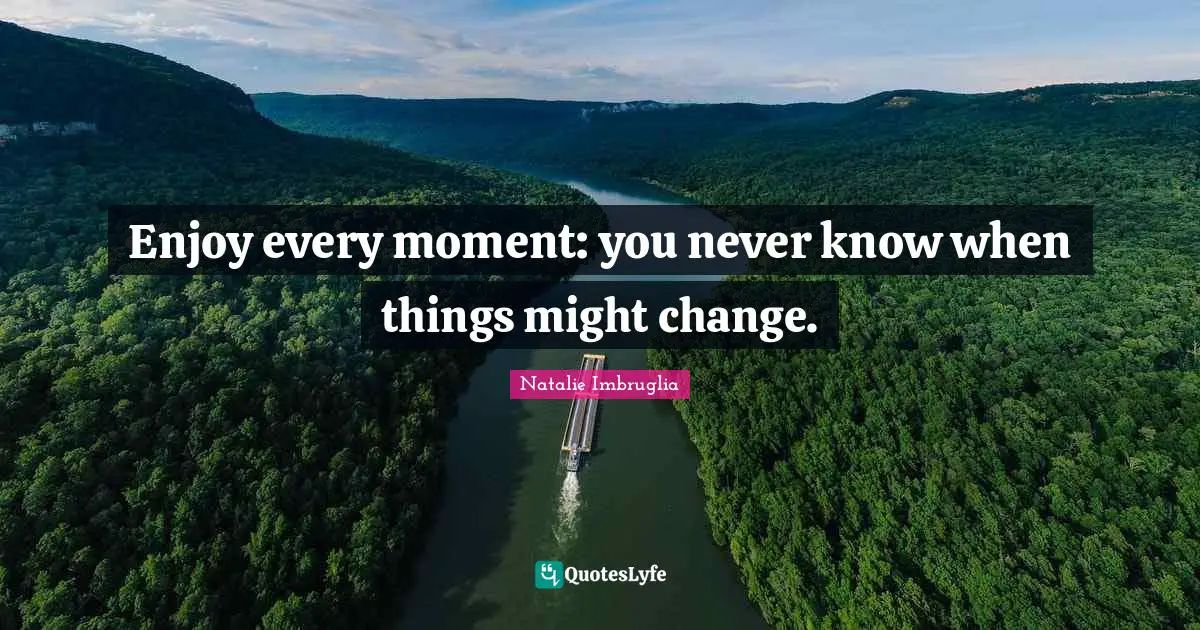Enjoy every moment: you never know when things might change.