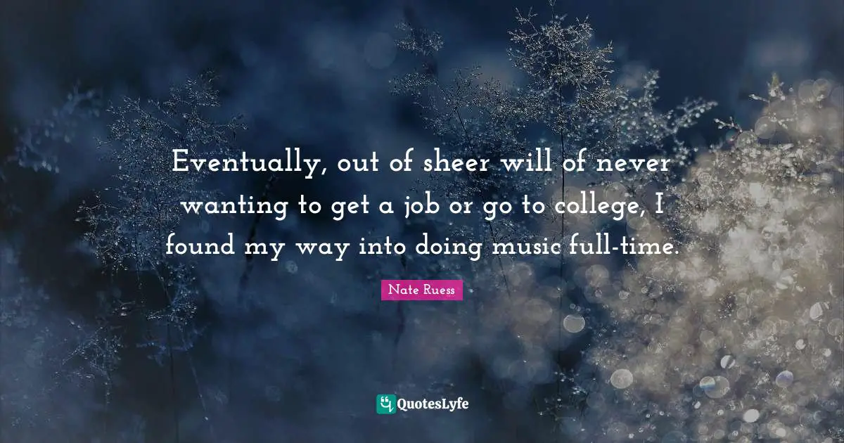 Nate Ruess Quotes: "Eventually, out of sheer will of never wanting to get a job or go to college, I found my way into doing music full-time."