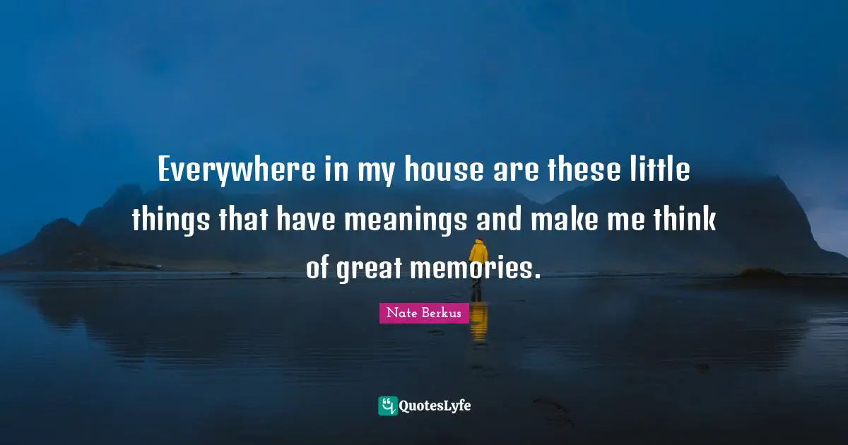 Everywhere in my house are these little things that have meanings and make me think of great memories.