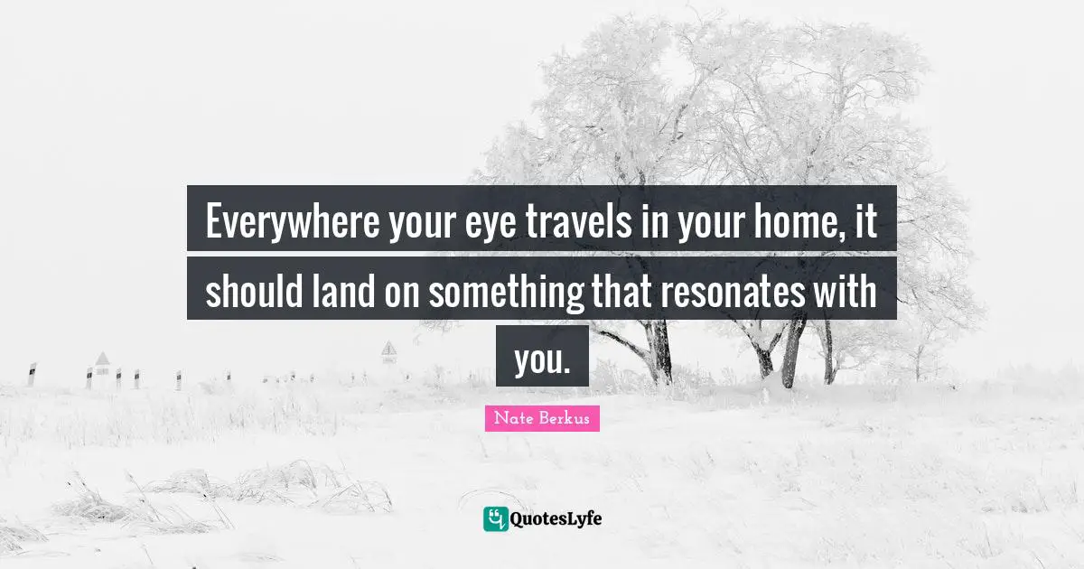 Everywhere your eye travels in your home, it should land on something that resonates with you.