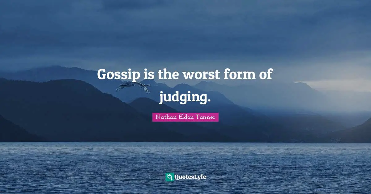 Gossip is the worst form of judging.