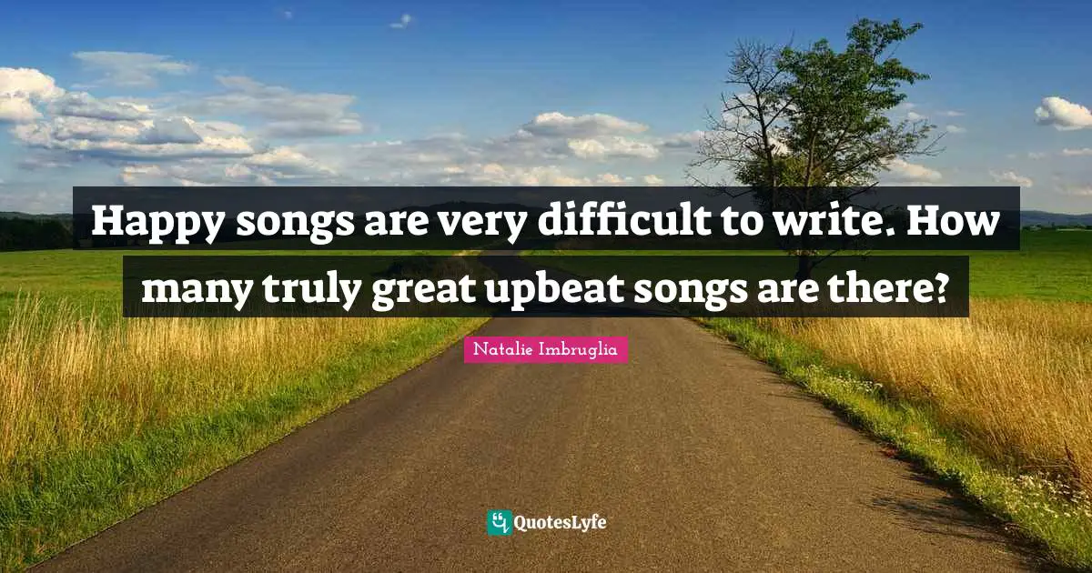 Happy songs are very difficult to write. How many truly great upbeat songs are there?