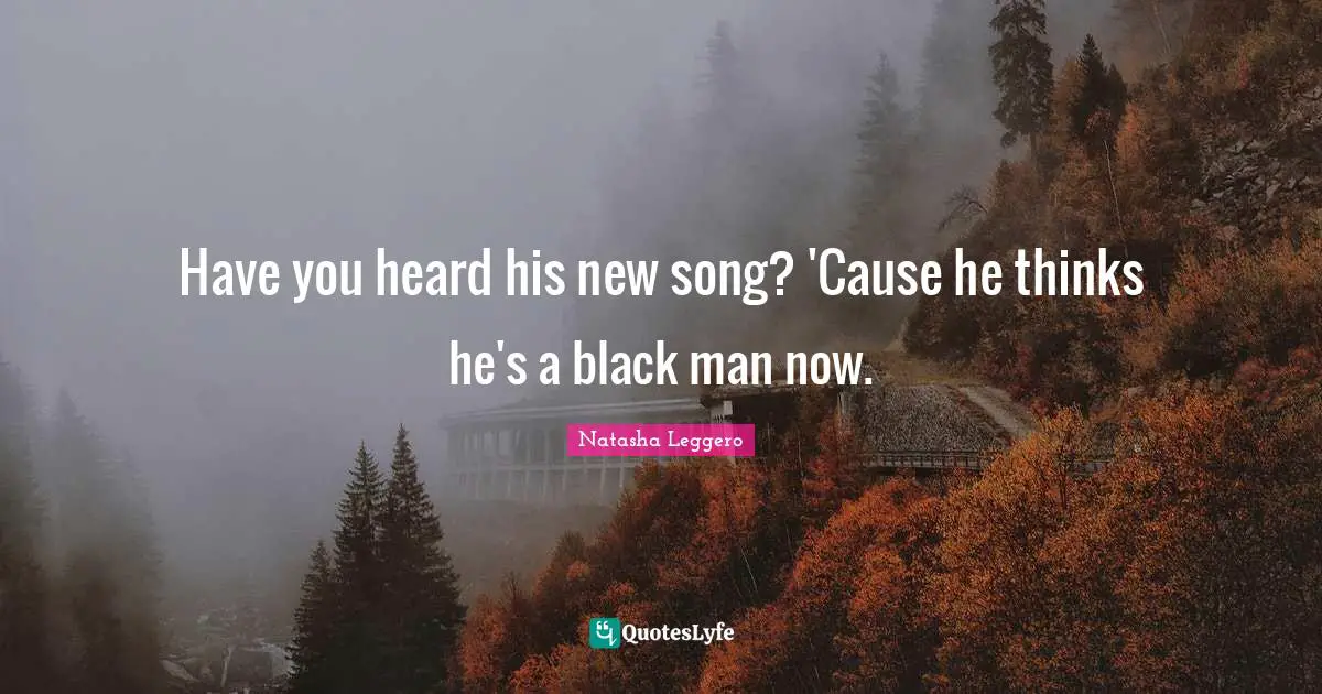 Have you heard his new song? 'Cause he thinks he's a black man now.